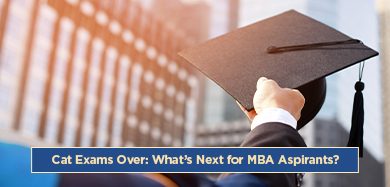 CAT EXAMS OVER: WHAT’S NEXT FOR MBA ASPIRANTS?